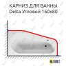 Карниз для ванны Riho Delta Угловой 160х80 (Усиленный 25 мм) MrKARNIZ фото 1