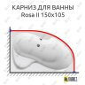 Карниз для ванны Ravak Rosa II 150х105 (Усиленный 25 мм) MrKARNIZ фото 1