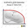 Карниз для ванны Ravak Rosa II 160х105 (Усиленный 25 мм) MrKARNIZ фото 1