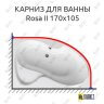 Карниз для ванны Ravak Rosa II 170х105 (Усиленный 25 мм) MrKARNIZ фото 1